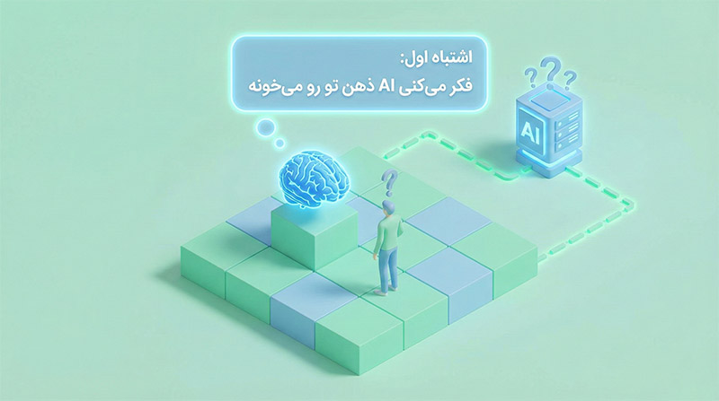 اشتباه اول: فکر می‌کنی AI ذهن تو رو می‌خونه