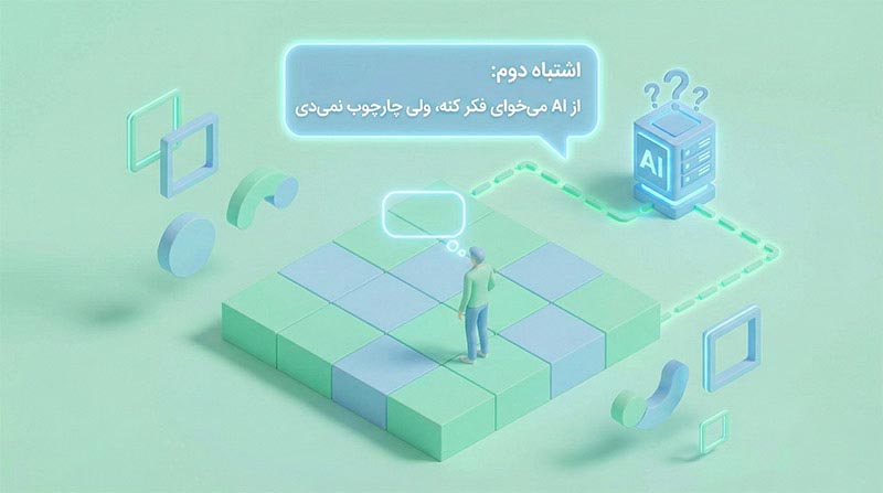 اشتباه دوم: از AI می‌خوای فکر کنه، ولی چارچوب نمی‌دی