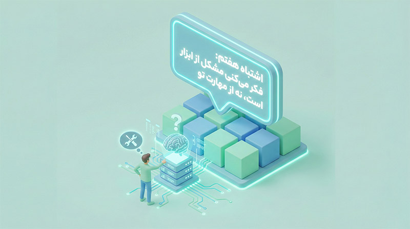 اشتباه هفتم: فکر می‌کنی مشکل از ابزار است، نه از مهارت تو